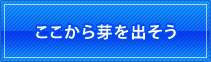 ここから芽を出そう